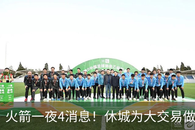 火箭一夜4消息！休城为大交易做准备，申京迎关键年+防守隐患曝光
