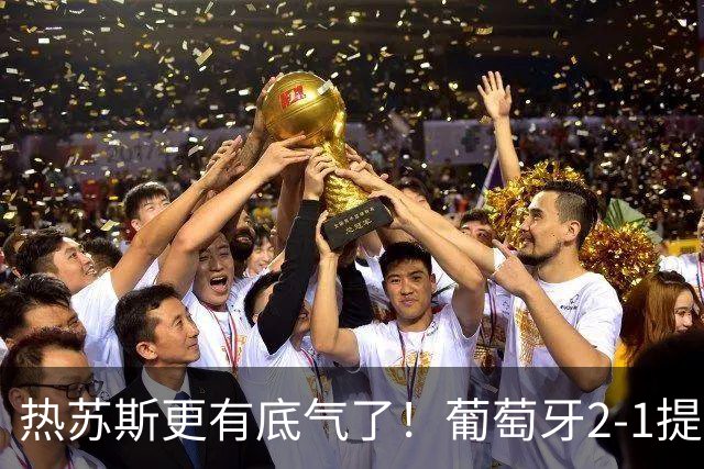 热苏斯更有底气了！葡萄牙2-1提前出线，2人3场造6球，不用C罗了