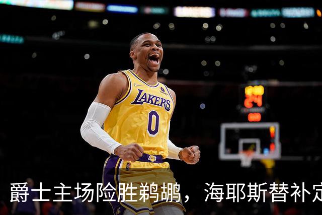 爵士主场险胜鹈鹕，海耶斯替补定防守基调
