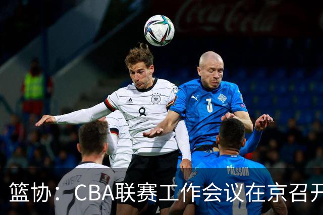 篮协：CBA联赛工作会议在京召开，季后赛赛制恢复为3-5-5-7