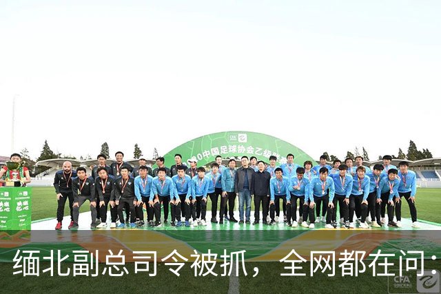 缅北"副总司令"被抓，全网都在问：他为什么有中国国籍？