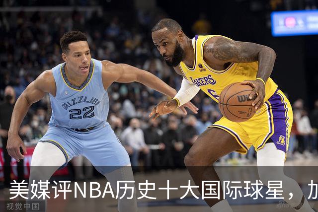 美媒评NBA历史十大国际球星，加索尔仅第9，字母哥第4，姚明无缘