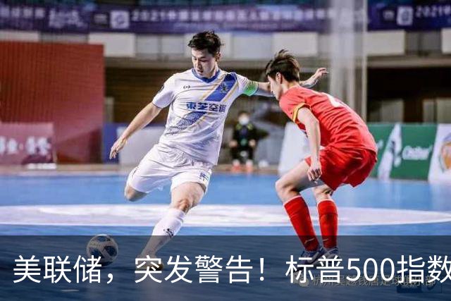 美联储，突发警告！标普500指数可能会大跌？