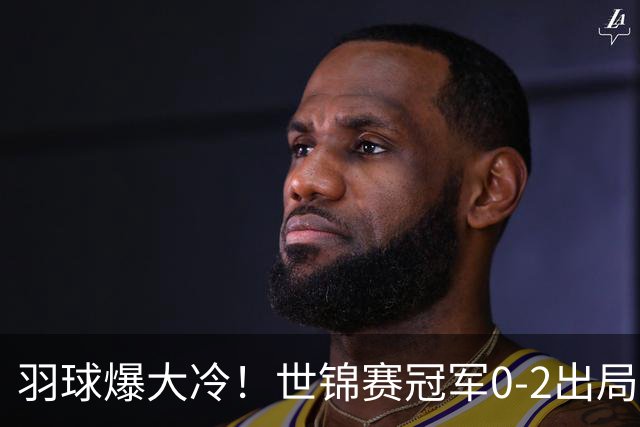 羽球爆大冷！世锦赛冠军0-2出局，国乒5人被淘汰，王祉怡强势零封