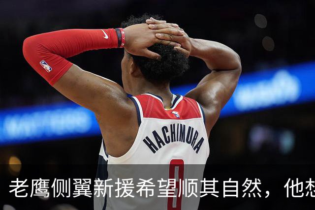 老鹰侧翼新援希望顺其自然，他想要在球队中得到一个明确的角色？
