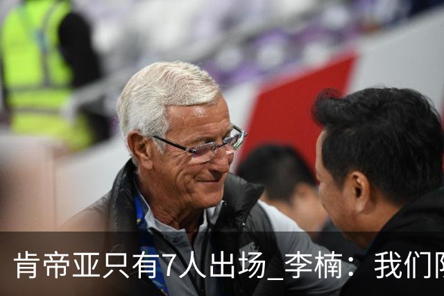 肯帝亚只有7人出场 李楠：我们队员已竭尽全力