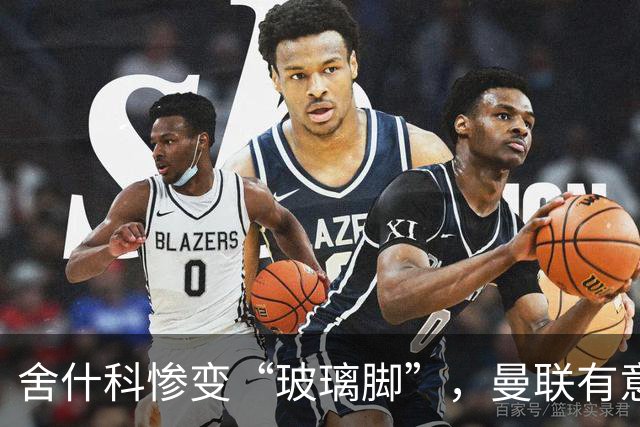 舍什科惨变“玻璃脚”，曼联有意签下吉拉西来顶班