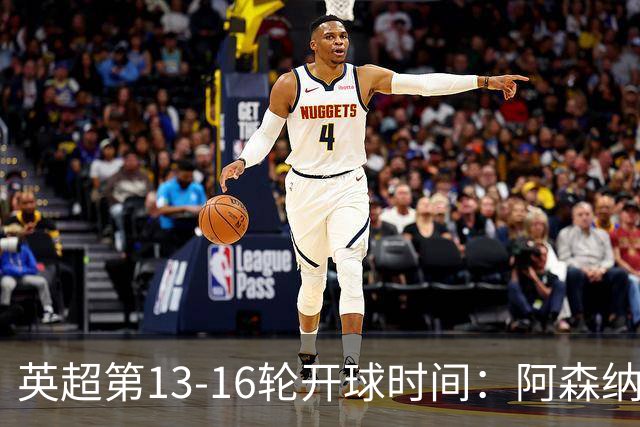 英超第13-16轮开球时间：阿森纳vs曼联将于12月21日00:30进行