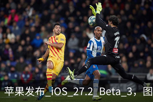 苹果发布 iOS 27.2 Beta 3，图标变了！
