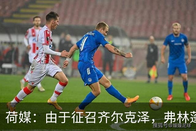 荷媒：由于征召齐尔克泽，弗林蓬不会出战塞尔维亚