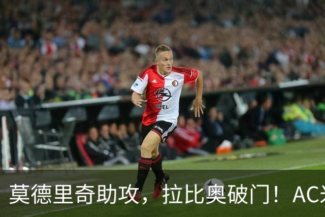 莫德里奇助攻，拉比奥破门！AC米兰1-1爆冷，6轮不败隐忧明显