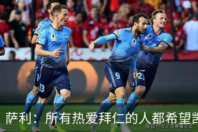 萨利：所有热爱拜仁的人都希望凯恩能长留拜仁，并为我们带回欧冠
