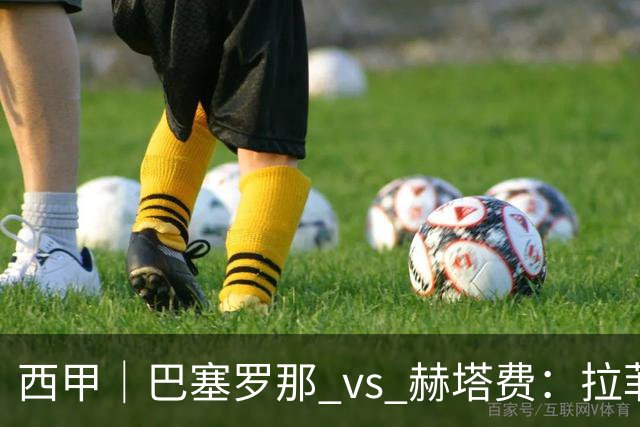 西甲｜巴塞罗那 vs 赫塔费：拉菲尼亚不在，巴萨的“破密防”难题又来了