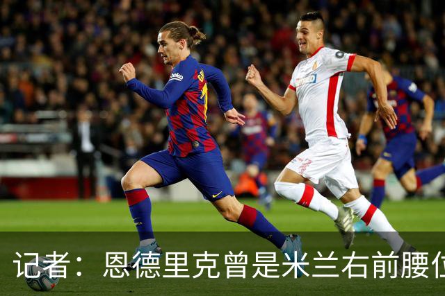 记者：恩德里克曾是米兰右前腰位置上的首选