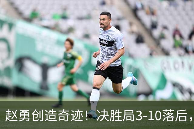 赵勇创造奇迹！决胜局3-10落后，一绝妙调整翻盘夺冠，球迷：厉害