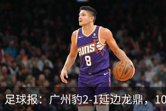 足球报：广州豹2-1延边龙鼎，10分领跑
