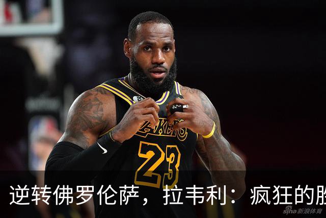 逆转佛罗伦萨，拉韦利：疯狂的胜利，穿上这件球衣是我的荣幸