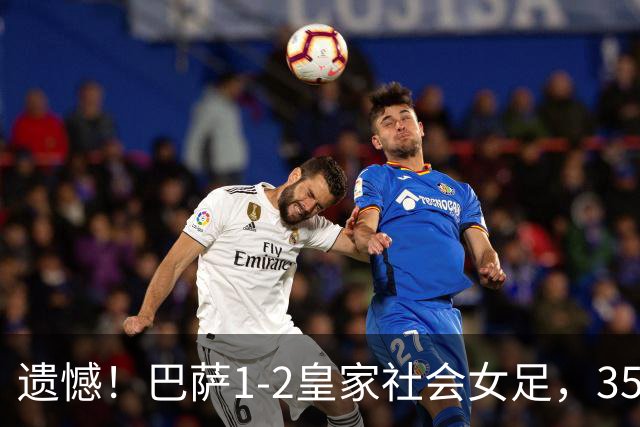 遗憾！巴萨1-2皇家社会女足，350天不败纪录遭终结