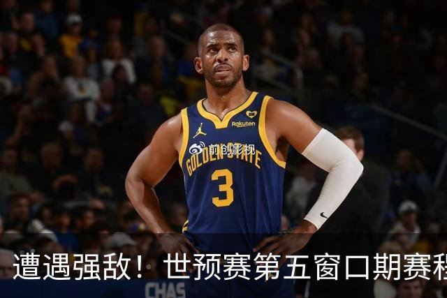 遭遇强敌！世预赛第五窗口期赛程时间公布，男篮迎考验，杨瀚森不出战