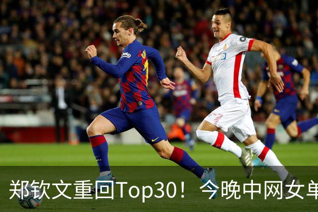 郑钦文重回Top30！今晚中网女单夺冠将来到第23位！决赛对手小米拉！