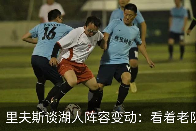 里夫斯谈湖人阵容变动：看着老队友离开很难受，但对新阵容感到兴奋