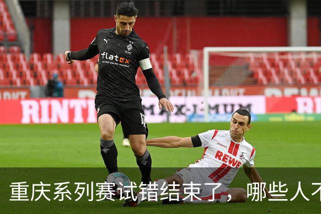 重庆系列赛试错结束了，哪些人不能再继续用，邵佳一知道了吗？