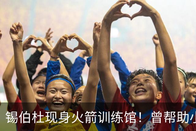 锡伯杜现身火箭训练馆！曾帮助小范培养姚明 未来或重回休城任职