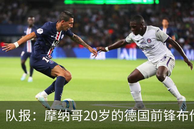 队报：摩纳哥20岁的德国前锋布伦纳状态火热，近期7场比赛打入6球