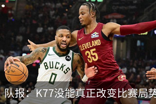 队报：K77没能真正改变比赛局势，盘带与对抗效率都不尽如人意