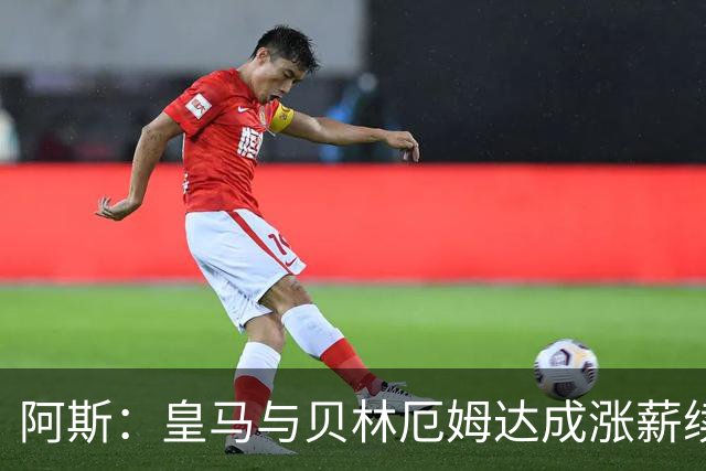 阿斯：皇马与贝林厄姆达成涨薪续约协议，新合同至2031年