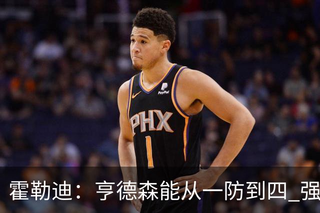 霍勒迪：亨德森能从一防到四 强壮到能把5号位顶开