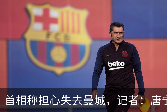 首相称担心失去曼城，记者：唐宁街10号不仅跑偏方向，且踢进乌龙