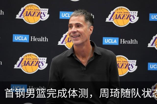 首钢男篮完成体测，周琦随队状态轻松，赵睿搞怪抢镜，曾凡博不见踪影