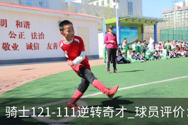 骑士121-111逆转奇才 球员评价：4人优秀，6人及格