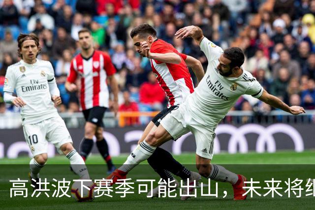 高洪波下赛季可能出山，未来将继续挑大梁，值得期待
