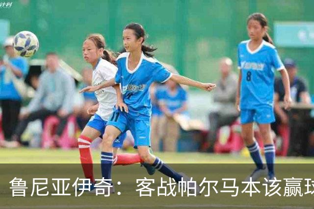 鲁尼亚伊奇：客战帕尔马本该赢球，球队在进步
