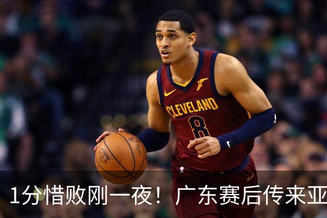 1分惜败刚一夜！广东赛后传来亚科夫列维奇消息 胡明轩说的很实在