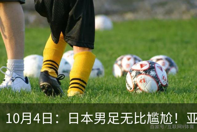 10月4日：日本男足无比尴尬！亚运会决赛0比1不敌韩国，连续三届斩获银牌