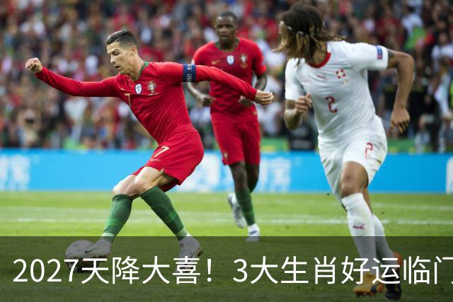 2027天降大喜！3大生肖好运临门，横财扎堆到家，稳稳大赚特赚