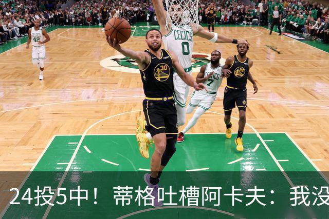 24投5中！蒂格吐槽阿卡夫：我没见过这么头铁的新秀