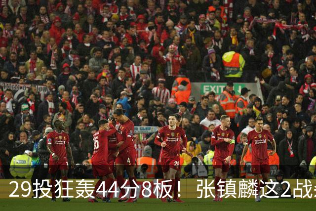 29投狂轰44分8板！张镇麟这2战杀疯了：郭士强该让他重返国家队了？
