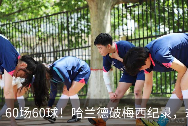 60场60球！哈兰德破梅西纪录，却吞4比2惨败