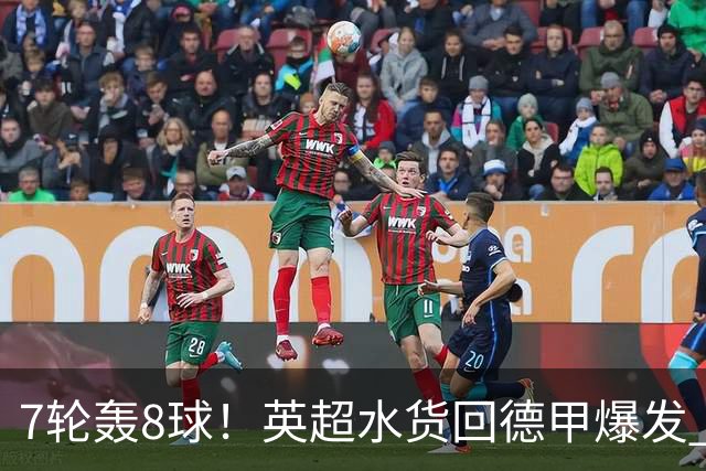 7轮轰8球！英超水货回德甲爆发 33岁强势领跑射手榜