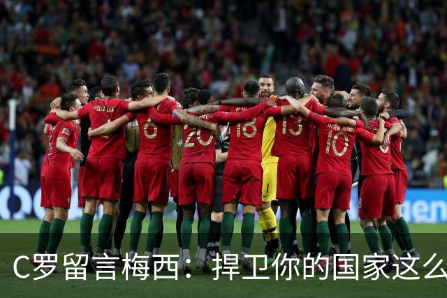 C罗留言梅西：捍卫你的国家这么多年，这段故事将永远流传