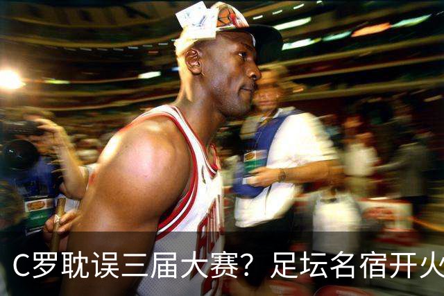 C罗耽误三届大赛？足坛名宿开火，不如梅西体面，引发球迷争议