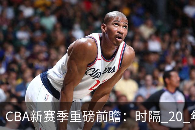 CBA新赛季重磅前瞻：时隔 20 年升降级回归 谁将成为倒霉蛋？