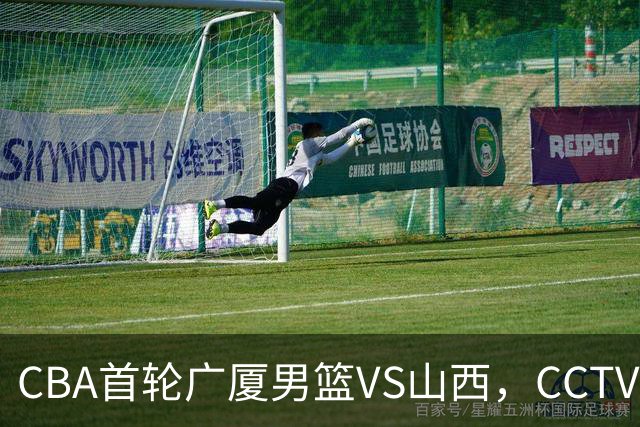 CBA首轮广厦男篮VS山西，CCTV5 全程直播，广厦队有望取得开门红