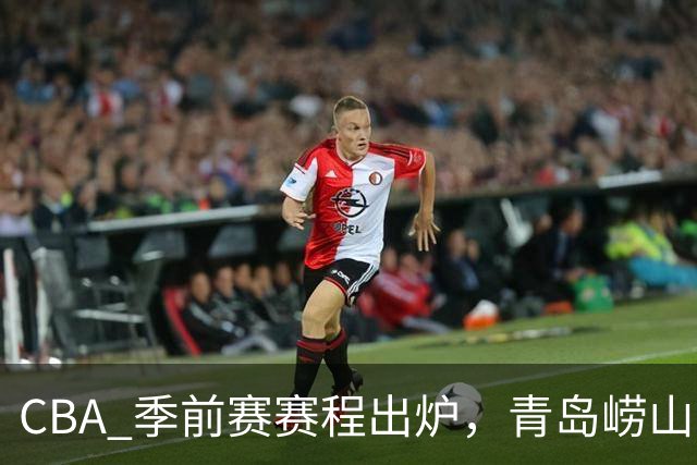 CBA 季前赛赛程出炉，青岛崂山啤酒出征绍兴新昌赛区