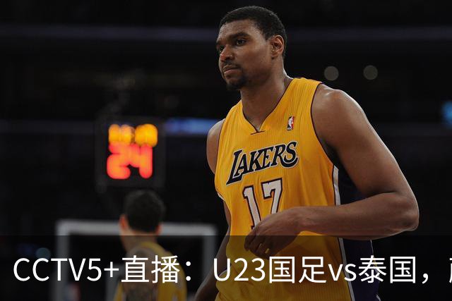 CCTV5+直播：U23国足vs泰国，蒯纪闻、依木兰、向余望首发登场