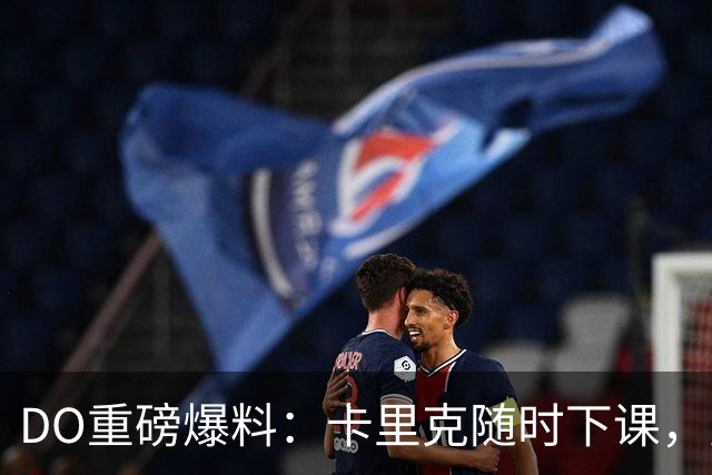 DO重磅爆料：卡里克随时下课，曼联已启动换帅预案